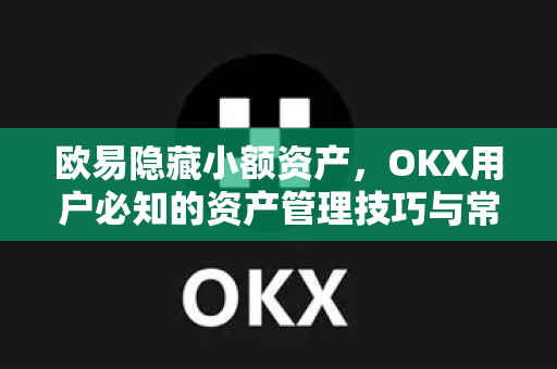 欧易隐藏小额资产，OKX用户必知的资产管理技巧与常见问题解答-第1张图片-欧易 - OKX官网下载 | 全球智能投资加密货币交易所