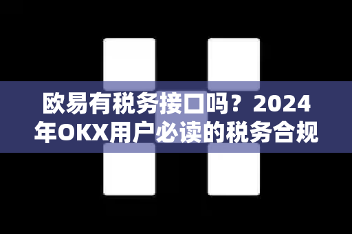 欧易有税务接口吗?2024年OKX用户必读的税务合规指南-第1张图片-欧易 - OKX官网下载 | 全球智能投资加密货币交易所 欧易有税务接口吗?2024年OKX用户必读的税务合规指南-第1张图片-欧易 - OKX官网下载 | 全球智能投资加密货币交易所