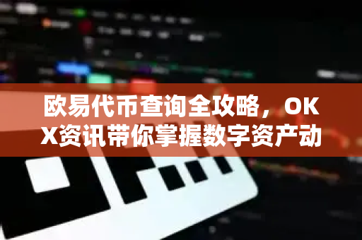 欧易代币查询全攻略,OKX资讯带你掌握数字资产动态-第1张图片-欧易 - OKX官网下载 | 全球智能投资加密货币交易所 欧易代币查询全攻略,OKX资讯带你掌握数字资产动态-第1张图片-欧易 - OKX官网下载 | 全球智能投资加密货币交易所