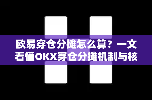 欧易穿仓分摊怎么算？一文看懂OKX穿仓分摊机制与核心规则-第1张图片-欧易 - OKX官网下载 | 全球智能投资加密货币交易所