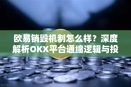 欧易销毁机制怎么样？深度解析OKX平台通缩逻辑与投资价值-第1张图片-欧易 - OKX官网下载 | 全球智能投资加密货币交易所
