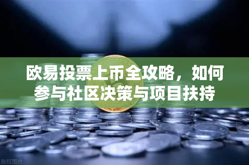 欧易投票上币全攻略，如何参与社区决策与项目扶持-第1张图片-欧易 - OKX官网下载 | 全球智能投资加密货币交易所