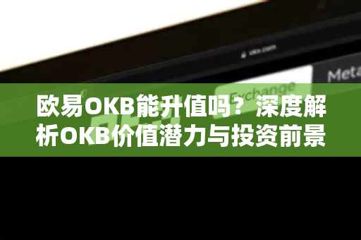 欧易OKB能升值吗?深度解析OKB价值潜力与投资前景-第1张图片-欧易 - OKX官网下载 | 全球智能投资加密货币交易所 欧易OKB能升值吗?深度解析OKB价值潜力与投资前景-第1张图片-欧易 - OKX官网下载 | 全球智能投资加密货币交易所