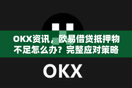 OKX资讯,欧易借贷抵押物不足怎么办?完整应对策略与常见问题解答-第1张图片-欧易 - OKX官网下载 | 全球智能投资加密货币交易所 OKX资讯,欧易借贷抵押物不足怎么办?完整应对策略与常见问题解答-第1张图片-欧易 - OKX官网下载 | 全球智能投资加密货币交易所