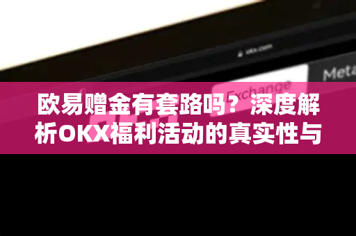 欧易赠金有套路吗？深度解析OKX福利活动的真实性与风险提示-第1张图片-欧易 - OKX官网下载 | 全球智能投资加密货币交易所
