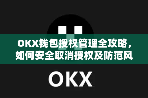 OKX钱包授权管理全攻略，如何安全取消授权及防范风险指南-第1张图片-欧易 - OKX官网下载 | 全球智能投资加密货币交易所