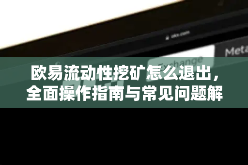 欧易流动性挖矿怎么退出,全面操作指南与常见问题解答-第1张图片-欧易 - OKX官网下载 | 全球智能投资加密货币交易所 欧易流动性挖矿怎么退出,全面操作指南与常见问题解答-第1张图片-欧易 - OKX官网下载 | 全球智能投资加密货币交易所