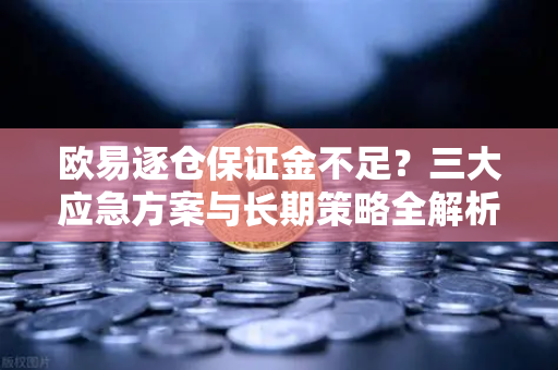 欧易逐仓保证金不足?三大应急方案与长期策略全解析-第1张图片-欧易 - OKX官网下载 | 全球智能投资加密货币交易所 欧易逐仓保证金不足?三大应急方案与长期策略全解析-第1张图片-欧易 - OKX官网下载 | 全球智能投资加密货币交易所