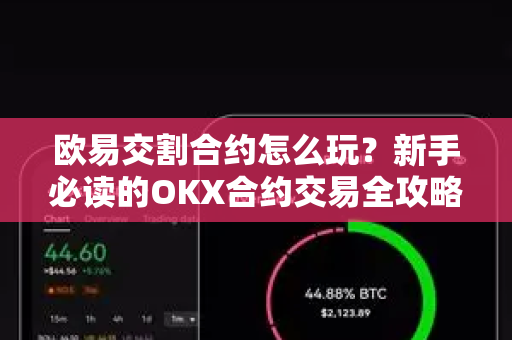 欧易交割合约怎么玩?新手必读的OKX合约交易全攻略-第1张图片-欧易 - OKX官网下载 | 全球智能投资加密货币交易所 欧易交割合约怎么玩?新手必读的OKX合约交易全攻略-第1张图片-欧易 - OKX官网下载 | 全球智能投资加密货币交易所