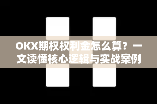 OKX期权权利金怎么算？一文读懂核心逻辑与实战案例-第1张图片-欧易 - OKX官网下载 | 全球智能投资加密货币交易所