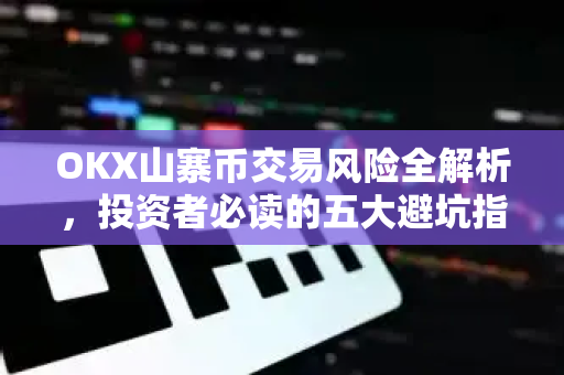 OKX山寨币交易风险全解析，投资者必读的五大避坑指南