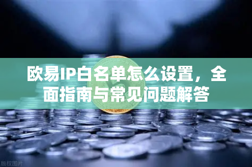 欧易IP白名单怎么设置,全面指南与常见问题解答-第1张图片-欧易 - OKX官网下载 | 全球智能投资加密货币交易所 欧易IP白名单怎么设置,全面指南与常见问题解答-第1张图片-欧易 - OKX官网下载 | 全球智能投资加密货币交易所