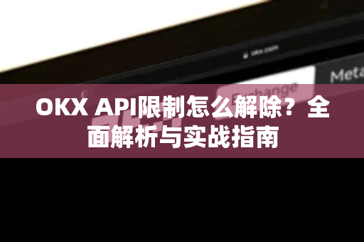 OKX API限制怎么解除？全面解析与实战指南-第1张图片-欧易 - OKX官网下载 | 全球智能投资加密货币交易所