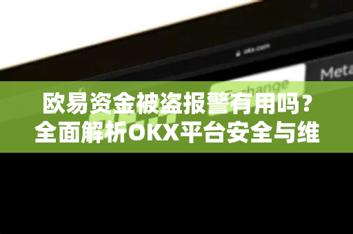 欧易资金被盗报警有用吗?全面解析OKX平台安全与维权策略-第1张图片-欧易 - OKX官网下载 | 全球智能投资加密货币交易所 欧易资金被盗报警有用吗?全面解析OKX平台安全与维权策略-第1张图片-欧易 - OKX官网下载 | 全球智能投资加密货币交易所