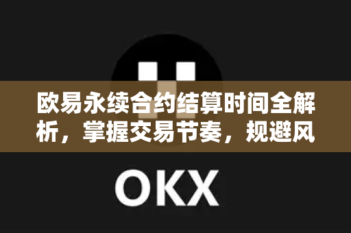 欧易永续合约结算时间全解析，掌握交易节奏，规避风险-第1张图片-欧易 - OKX官网下载 | 全球智能投资加密货币交易所