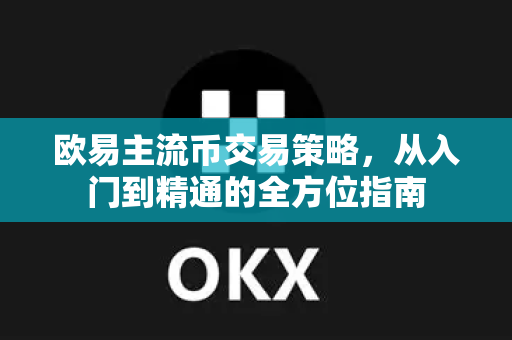 欧易主流币交易策略,从入门到精通的全方位指南-第1张图片-欧易 - OKX官网下载 | 全球智能投资加密货币交易所 欧易主流币交易策略,从入门到精通的全方位指南-第1张图片-欧易 - OKX官网下载 | 全球智能投资加密货币交易所