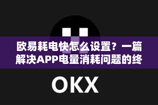 欧易耗电快怎么设置?一篇解决APP电量消耗问题的终极指南-第1张图片-欧易 - OKX官网下载 | 全球智能投资加密货币交易所 欧易耗电快怎么设置?一篇解决APP电量消耗问题的终极指南-第1张图片-欧易 - OKX官网下载 | 全球智能投资加密货币交易所