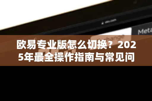 欧易专业版怎么切换?2025年最全操作指南与常见问题解答-第1张图片-欧易 - OKX官网下载 | 全球智能投资加密货币交易所 欧易专业版怎么切换?2025年最全操作指南与常见问题解答-第1张图片-欧易 - OKX官网下载 | 全球智能投资加密货币交易所