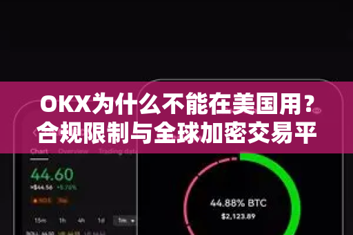 OKX为什么不能在美国用？合规限制与全球加密交易平台的前路解析-第1张图片-欧易 - OKX官网下载 | 全球智能投资加密货币交易所