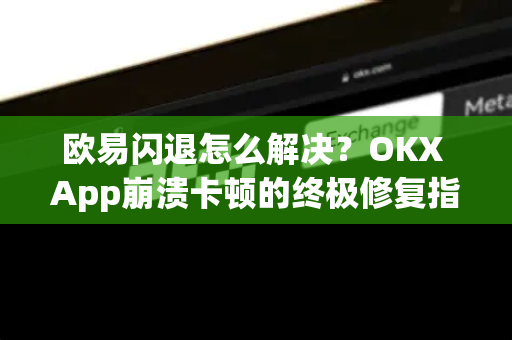 欧易闪退怎么解决?OKX App崩溃卡顿的终极修复指南(2025最新版)-第1张图片-欧易 - OKX官网下载 | 全球智能投资加密货币交易所 欧易闪退怎么解决?OKX App崩溃卡顿的终极修复指南(2025最新版)-第1张图片-欧易 - OKX官网下载 | 全球智能投资加密货币交易所