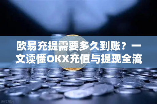 欧易充提需要多久到账?一文读懂OKX充值与提现全流程-第1张图片-欧易 - OKX官网下载 | 全球智能投资加密货币交易所 欧易充提需要多久到账?一文读懂OKX充值与提现全流程-第1张图片-欧易 - OKX官网下载 | 全球智能投资加密货币交易所