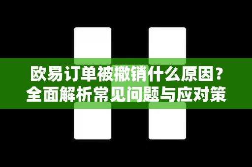 欧易订单被撤销什么原因？全面解析常见问题与应对策略-第1张图片-欧易 - OKX官网下载 | 全球智能投资加密货币交易所