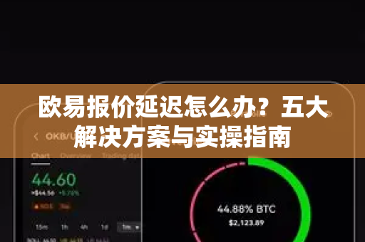 欧易报价延迟怎么办？五大解决方案与实操指南
