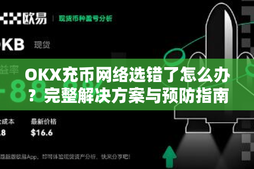OKX充币网络选错了怎么办?完整解决方案与预防指南-第1张图片-欧易 - OKX官网下载 | 全球智能投资加密货币交易所 OKX充币网络选错了怎么办?完整解决方案与预防指南-第1张图片-欧易 - OKX官网下载 | 全球智能投资加密货币交易所