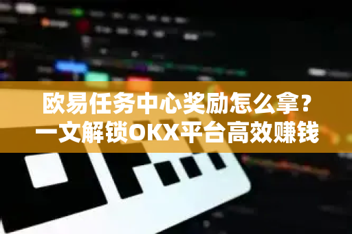 欧易任务中心奖励怎么拿?一文解锁OKX平台高效赚钱全攻略-第1张图片-欧易 - OKX官网下载 | 全球智能投资加密货币交易所 欧易任务中心奖励怎么拿?一文解锁OKX平台高效赚钱全攻略-第1张图片-欧易 - OKX官网下载 | 全球智能投资加密货币交易所