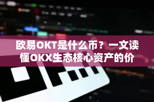 欧易OKT是什么币？一文读懂OKX生态核心资产的价值与前景