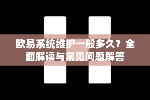 欧易系统维护一般多久?全面解读与常见问题解答-第1张图片-欧易 - OKX官网下载 | 全球智能投资加密货币交易所 欧易系统维护一般多久?全面解读与常见问题解答-第1张图片-欧易 - OKX官网下载 | 全球智能投资加密货币交易所