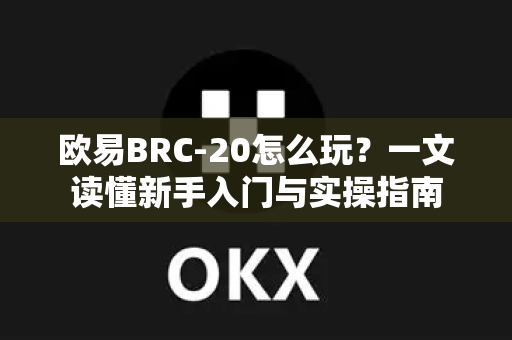 欧易BRC-20怎么玩？一文读懂新手入门与实操指南-第1张图片-欧易 - OKX官网下载 | 全球智能投资加密货币交易所