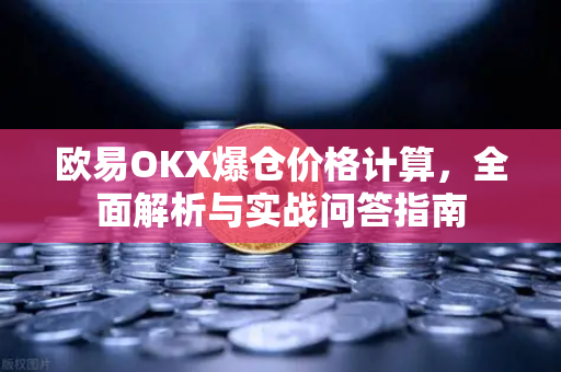 欧易OKX爆仓价格计算，全面解析与实战问答指南