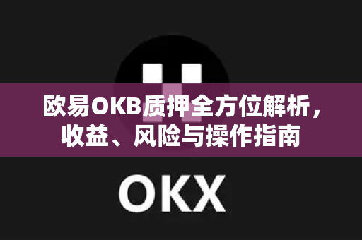 欧易OKB质押全方位解析,收益、风险与操作指南-第1张图片-欧易 - OKX官网下载 | 全球智能投资加密货币交易所 欧易OKB质押全方位解析,收益、风险与操作指南-第1张图片-欧易 - OKX官网下载 | 全球智能投资加密货币交易所