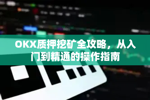 OKX质押挖矿全攻略，从入门到精通的操作指南
