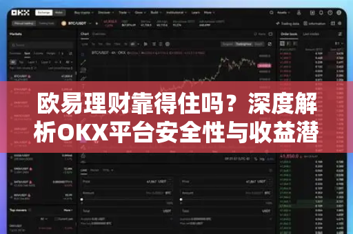 欧易理财靠得住吗？深度解析OKX平台安全性与收益潜力-第1张图片-欧易 - OKX官网下载 | 全球智能投资加密货币交易所
