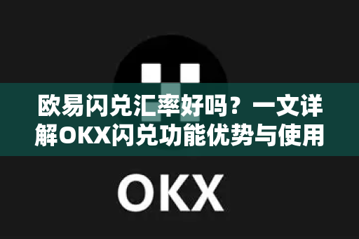 欧易闪兑汇率好吗？一文详解OKX闪兑功能优势与使用技巧-第1张图片-欧易 - OKX官网下载 | 全球智能投资加密货币交易所