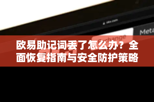 欧易助记词丢了怎么办?全面恢复指南与安全防护策略-第1张图片-欧易 - OKX官网下载 | 全球智能投资加密货币交易所 欧易助记词丢了怎么办?全面恢复指南与安全防护策略-第1张图片-欧易 - OKX官网下载 | 全球智能投资加密货币交易所