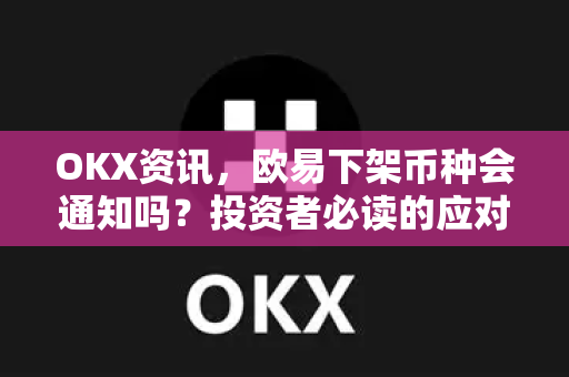 OKX资讯,欧易下架币种会通知吗?投资者必读的应对指南-第1张图片-欧易 - OKX官网下载 | 全球智能投资加密货币交易所 OKX资讯,欧易下架币种会通知吗?投资者必读的应对指南-第1张图片-欧易 - OKX官网下载 | 全球智能投资加密货币交易所