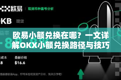 欧易小额兑换在哪？一文详解OKX小额兑换路径与技巧-第1张图片-欧易 - OKX官网下载 | 全球智能投资加密货币交易所