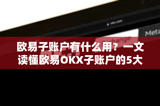 欧易子账户有什么用?一文读懂欧易OKX子账户的5大核心功能与实战技巧-第1张图片-欧易 - OKX官网下载 | 全球智能投资加密货币交易所 欧易子账户有什么用?一文读懂欧易OKX子账户的5大核心功能与实战技巧-第1张图片-欧易 - OKX官网下载 | 全球智能投资加密货币交易所