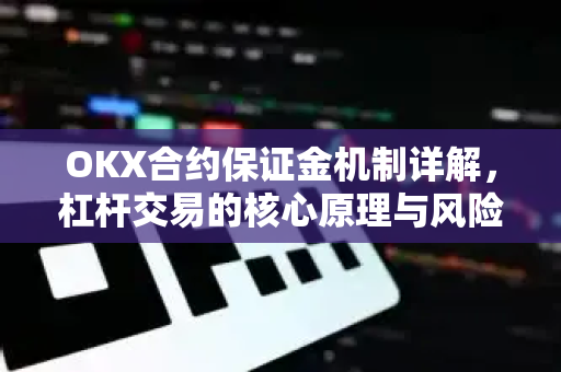 OKX合约保证金机制详解，杠杆交易的核心原理与风险管理全攻略