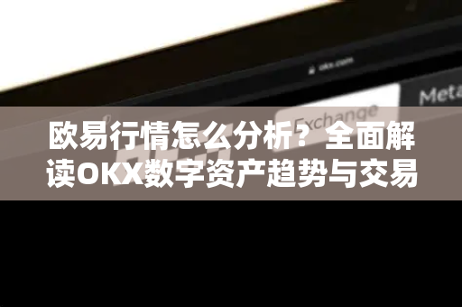 欧易行情怎么分析?全面解读OKX数字资产趋势与交易策略-第1张图片-欧易 - OKX官网下载 | 全球智能投资加密货币交易所 欧易行情怎么分析?全面解读OKX数字资产趋势与交易策略-第1张图片-欧易 - OKX官网下载 | 全球智能投资加密货币交易所