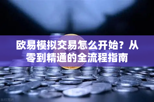 欧易模拟交易怎么开始?从零到精通的全流程指南-第1张图片-欧易 - OKX官网下载 | 全球智能投资加密货币交易所 欧易模拟交易怎么开始?从零到精通的全流程指南-第1张图片-欧易 - OKX官网下载 | 全球智能投资加密货币交易所