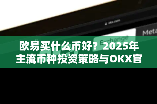 欧易买什么币好？2025年主流币种投资策略与OKX官网下载指南