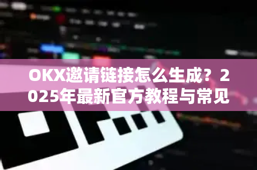 OKX邀请链接怎么生成?2025年最新官方教程与常见问题解答-第1张图片-欧易 - OKX官网下载 | 全球智能投资加密货币交易所 OKX邀请链接怎么生成?2025年最新官方教程与常见问题解答-第1张图片-欧易 - OKX官网下载 | 全球智能投资加密货币交易所