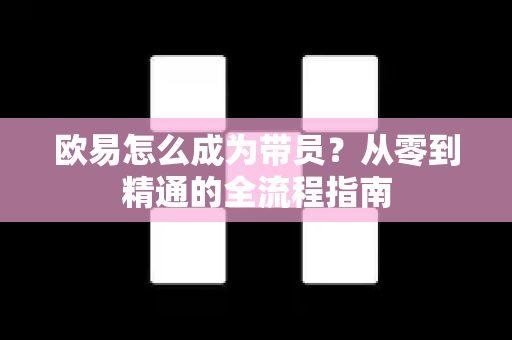 欧易怎么成为带员?从零到精通的全流程指南-第1张图片-欧易 - OKX官网下载 | 全球智能投资加密货币交易所 欧易怎么成为带员?从零到精通的全流程指南-第1张图片-欧易 - OKX官网下载 | 全球智能投资加密货币交易所