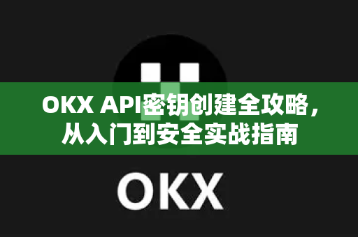 OKX API密钥创建全攻略,从入门到安全实战指南-第1张图片-欧易 - OKX官网下载 | 全球智能投资加密货币交易所 OKX API密钥创建全攻略,从入门到安全实战指南-第1张图片-欧易 - OKX官网下载 | 全球智能投资加密货币交易所