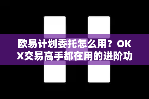 欧易计划委托怎么用？OKX交易高手都在用的进阶功能全解析-第1张图片-欧易 - OKX官网下载 | 全球智能投资加密货币交易所