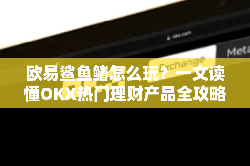 欧易鲨鱼鳍怎么玩？一文读懂OKX热门理财产品全攻略-第1张图片-欧易 - OKX官网下载 | 全球智能投资加密货币交易所